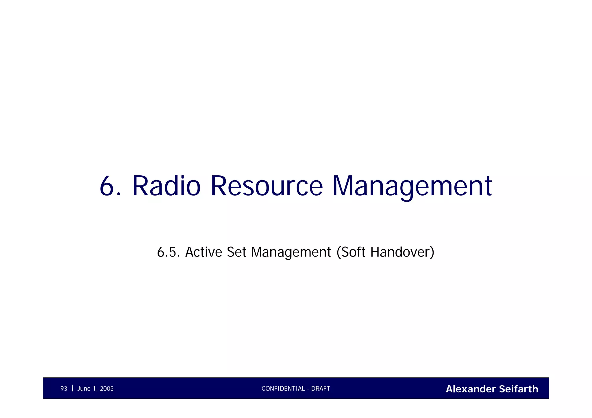 Alexander SeifarthCONFIDENTIAL - DRAFTJune 1, 200593
6. Radio Resource Management
6.5. Active Set Management (Soft Handover)
 