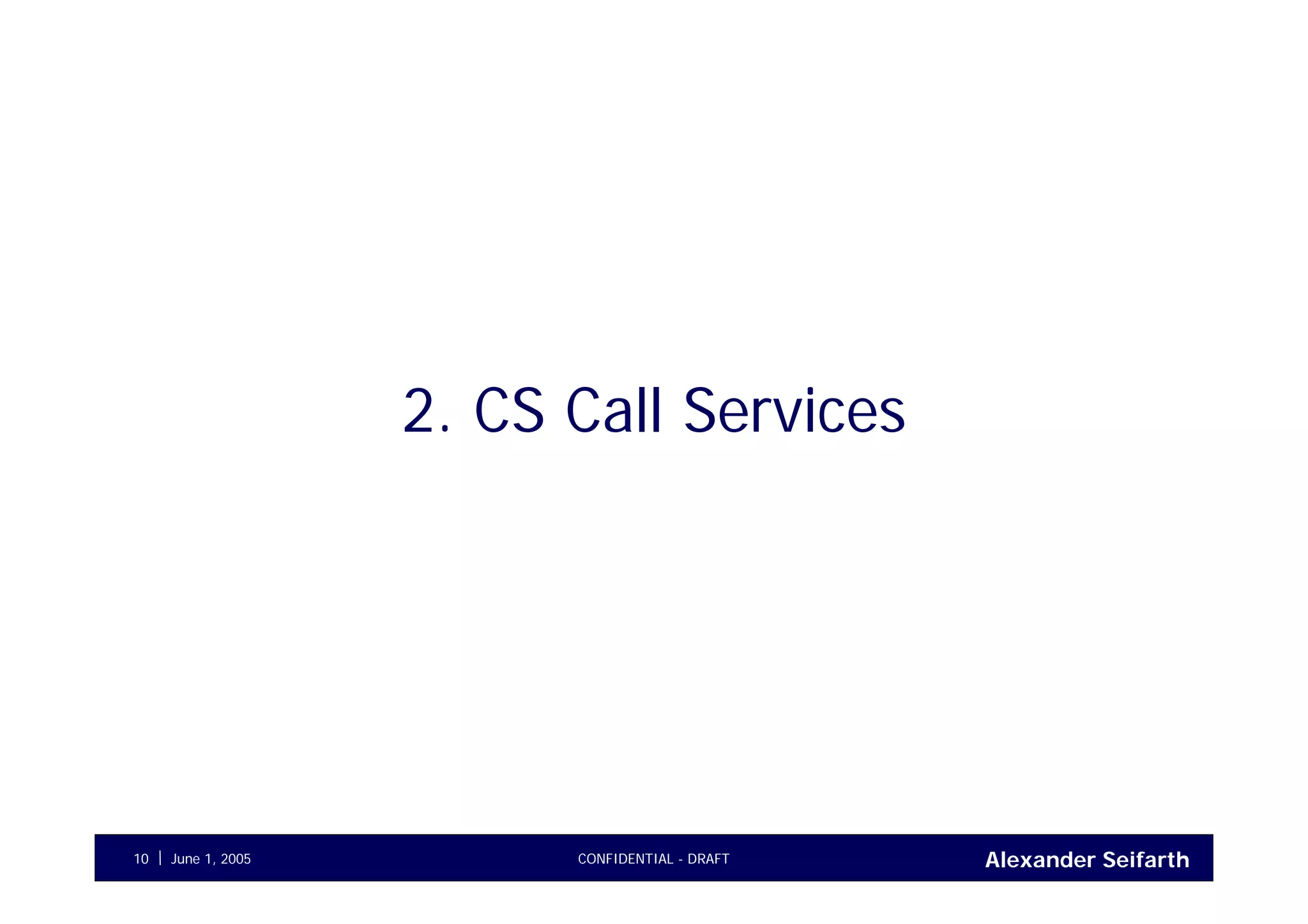 Alexander SeifarthJune 1, 2005 CONFIDENTIAL - DRAFT10
2. CS Call Services
 