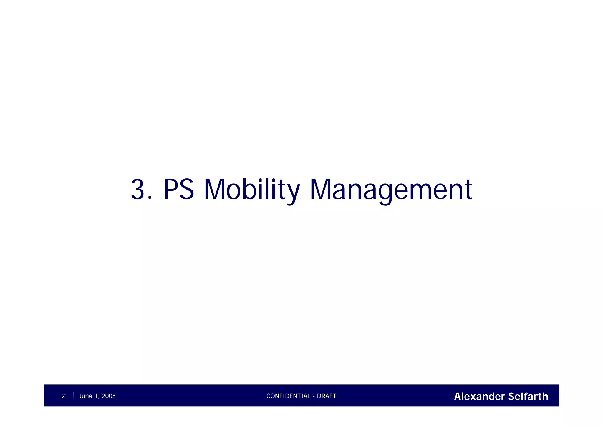 Alexander SeifarthJune 1, 2005 CONFIDENTIAL - DRAFT21
3. PS Mobility Management
 