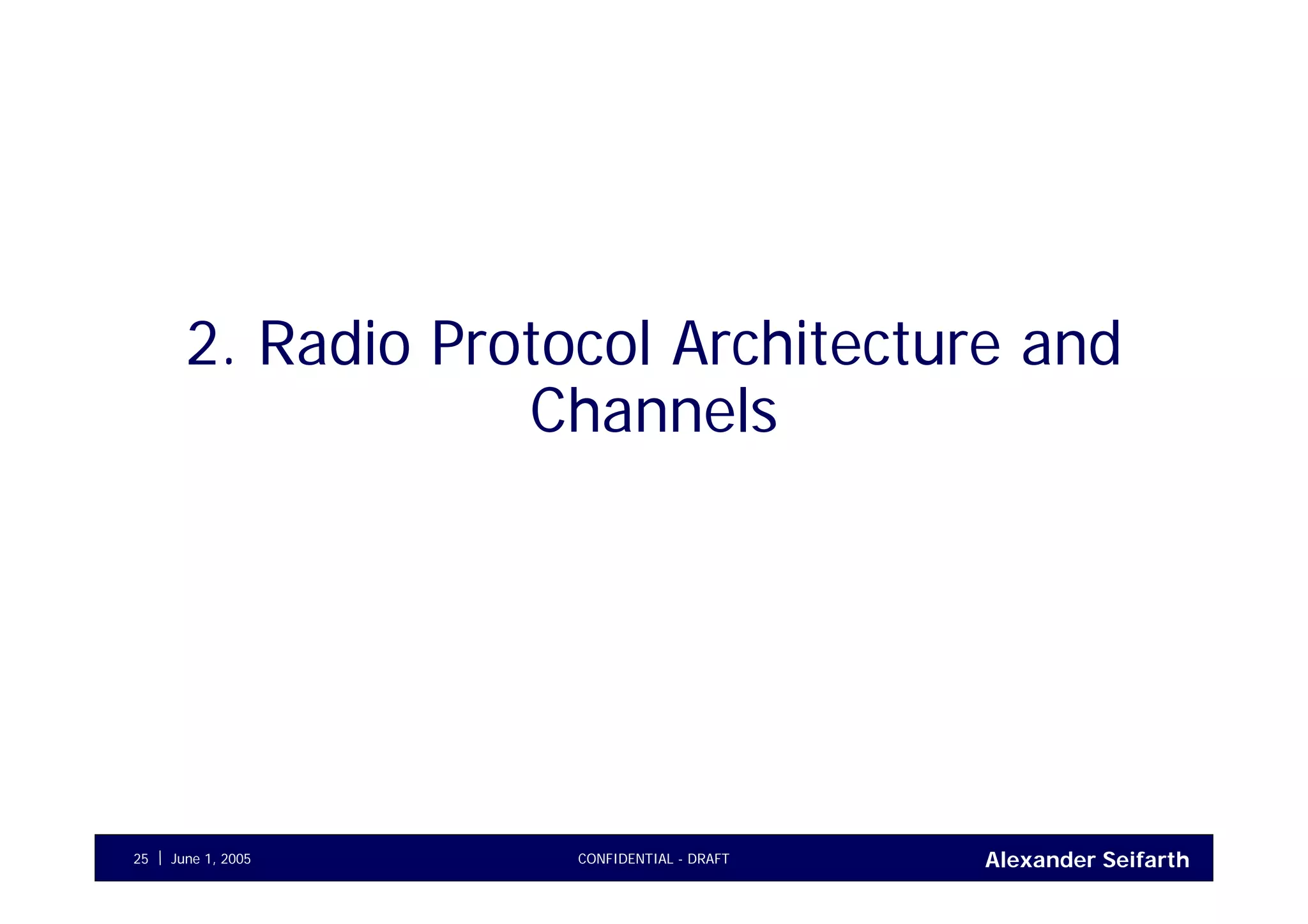Alexander SeifarthCONFIDENTIAL - DRAFTJune 1, 200525
2. Radio Protocol Architecture and
Channels
 