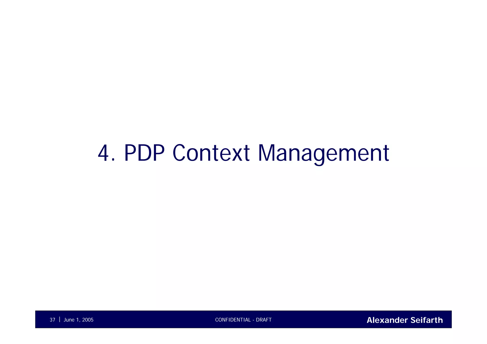Alexander SeifarthJune 1, 2005 CONFIDENTIAL - DRAFT37
4. PDP Context Management
 
