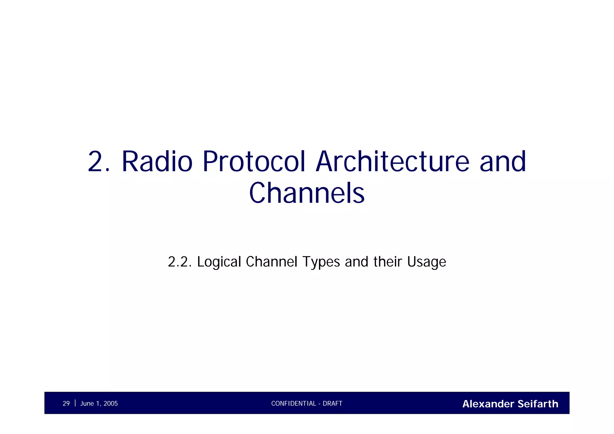 Alexander SeifarthCONFIDENTIAL - DRAFTJune 1, 200529
2. Radio Protocol Architecture and
Channels
2.2. Logical Channel Types and their Usage
 
