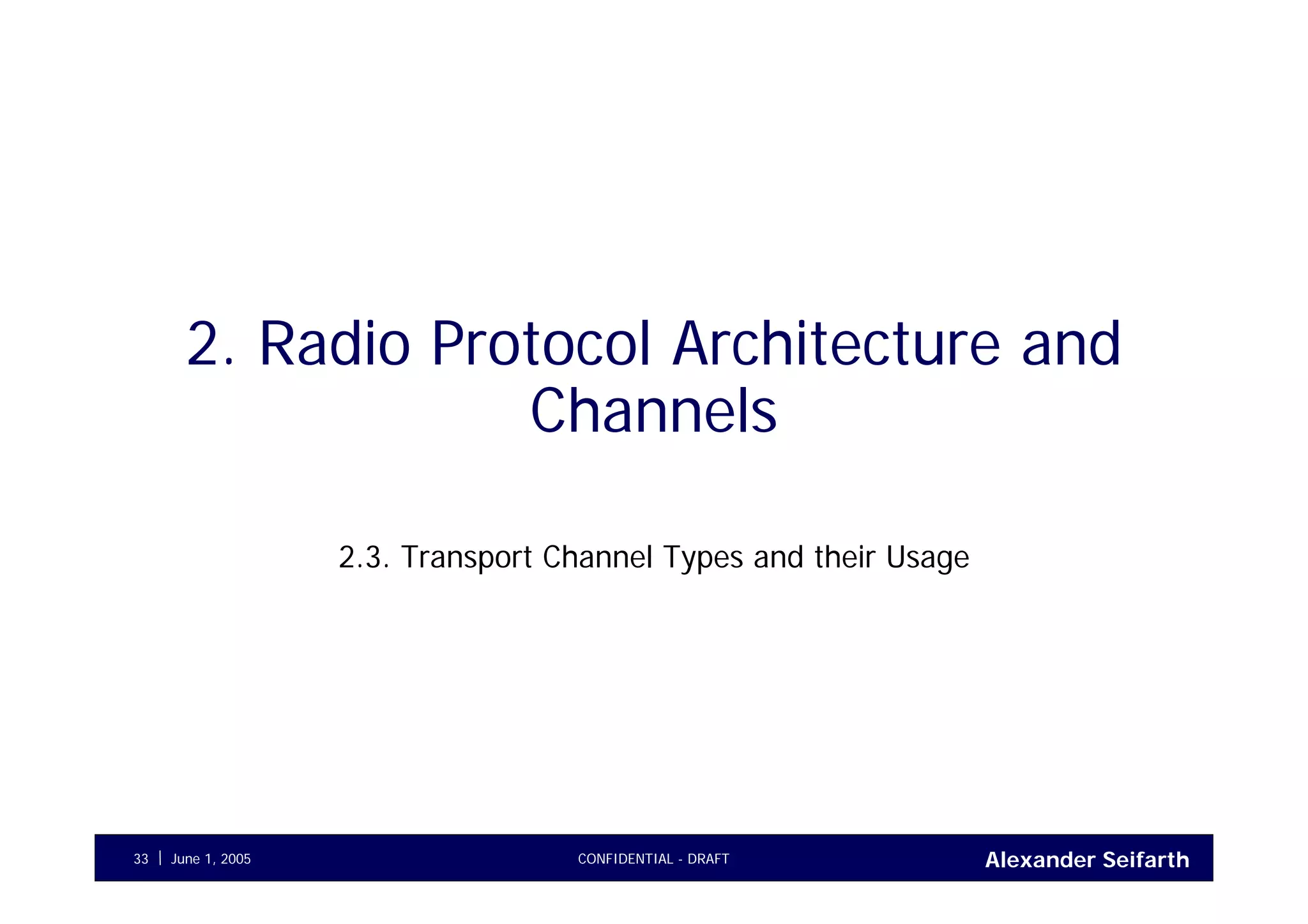Alexander SeifarthCONFIDENTIAL - DRAFTJune 1, 200533
2. Radio Protocol Architecture and
Channels
2.3. Transport Channel Types and their Usage
 