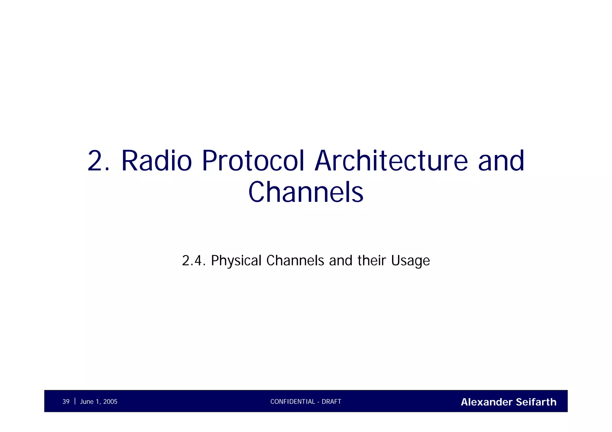 Alexander SeifarthCONFIDENTIAL - DRAFTJune 1, 200539
2. Radio Protocol Architecture and
Channels
2.4. Physical Channels and their Usage
 
