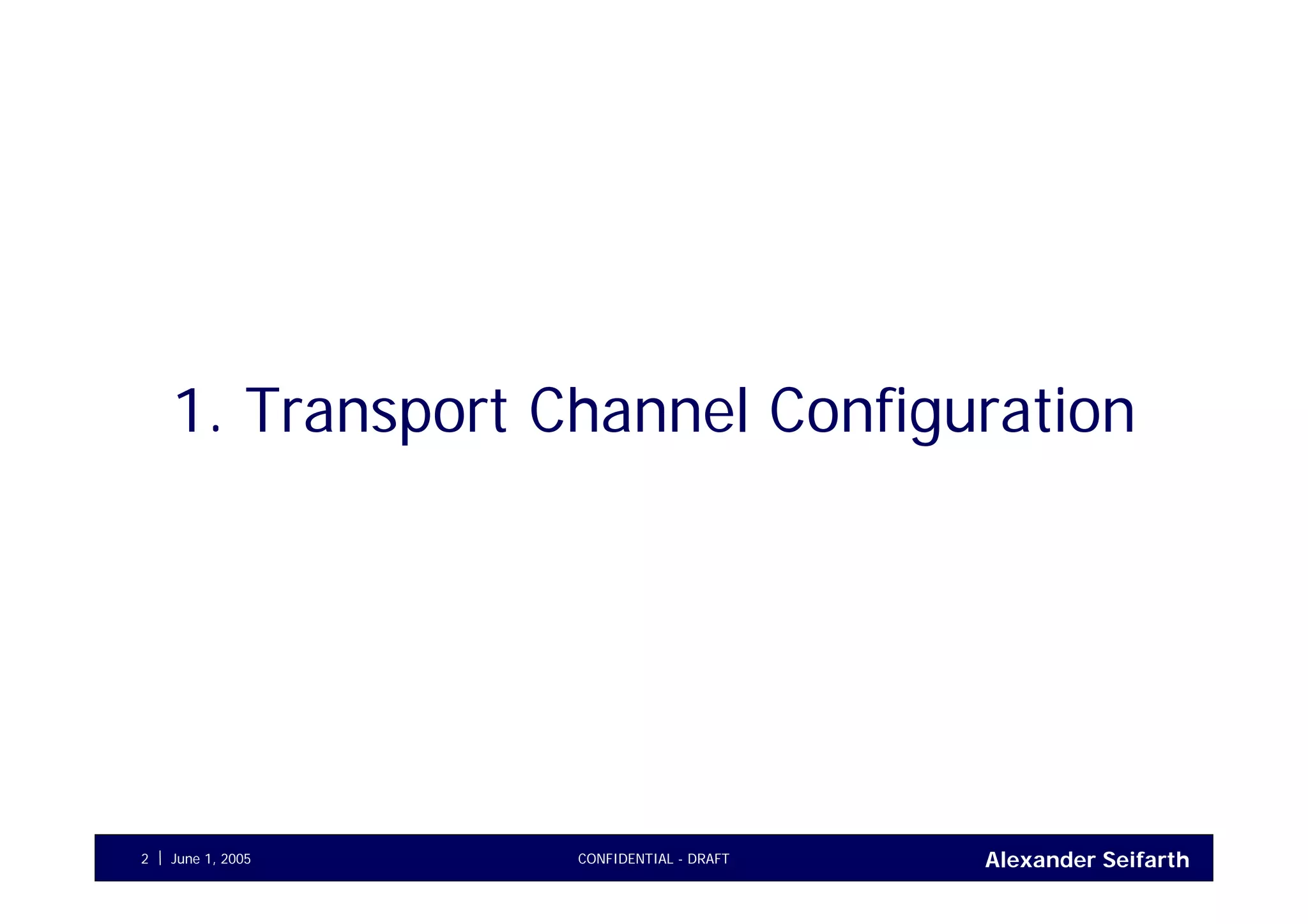 Alexander SeifarthCONFIDENTIAL - DRAFTJune 1, 20052
1. Transport Channel Configuration
 