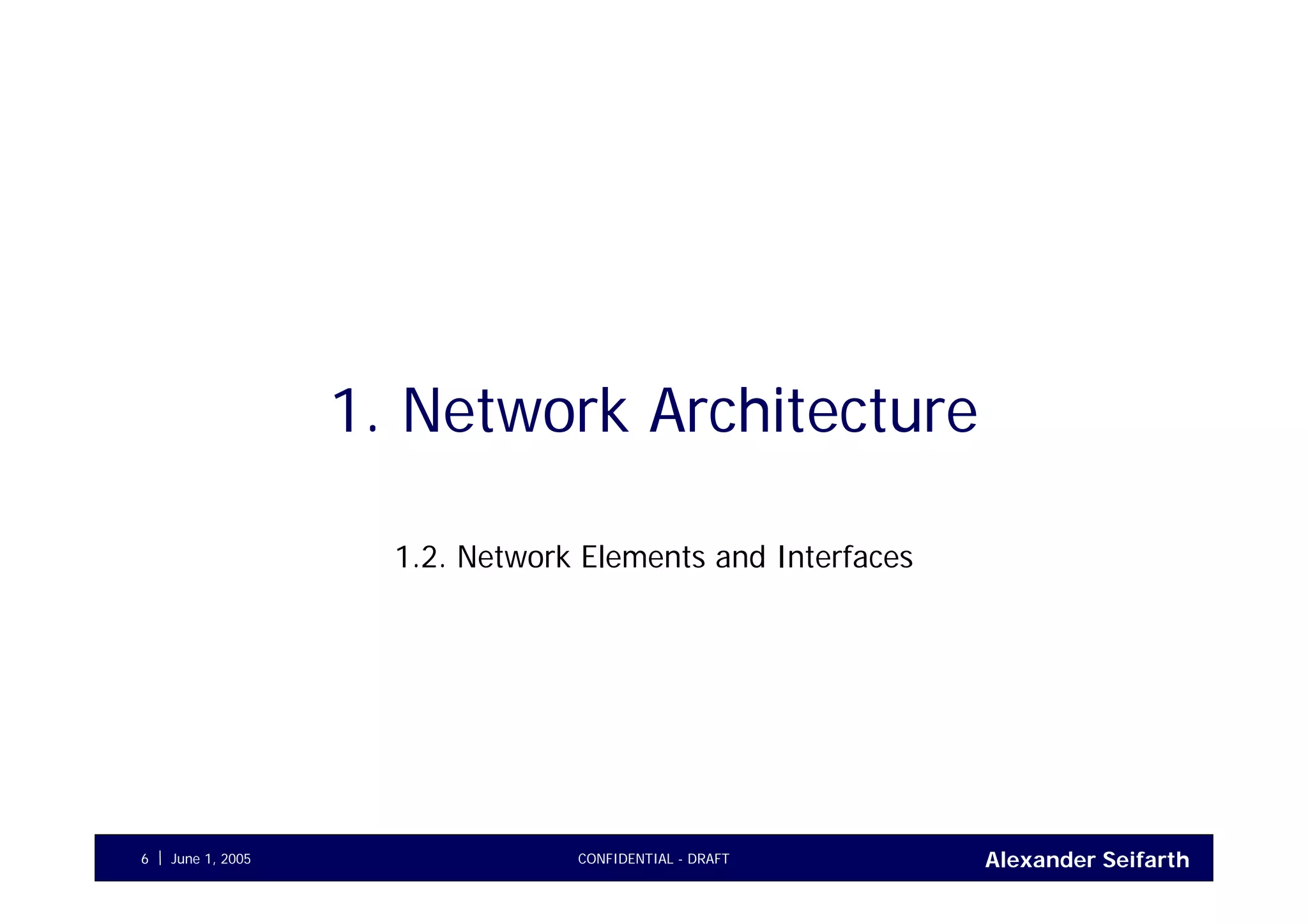 Alexander SeifarthCONFIDENTIAL - DRAFTJune 1, 20056
1. Network Architecture
1.2. Network Elements and Interfaces
 