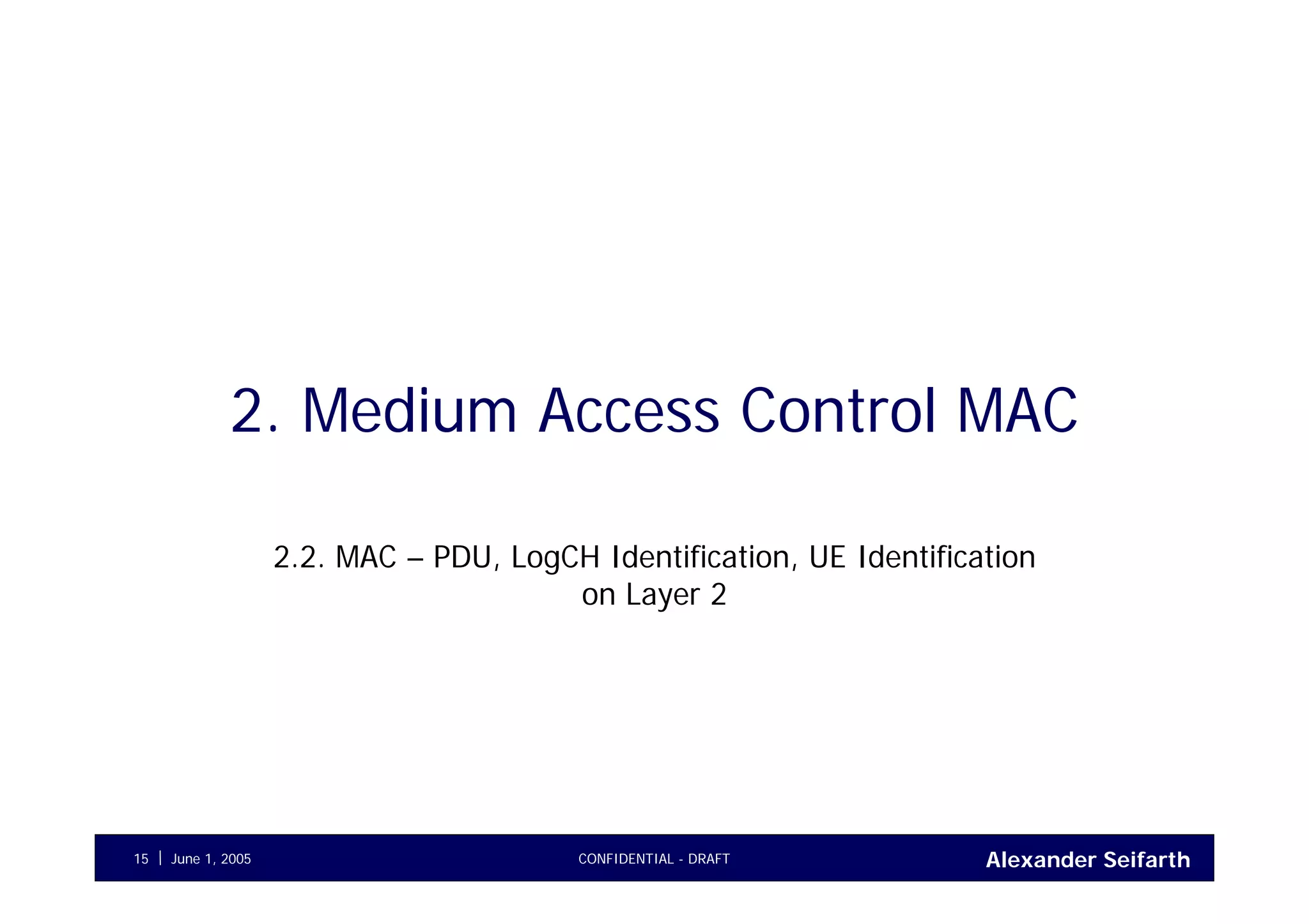 Alexander SeifarthCONFIDENTIAL - DRAFTJune 1, 200515
2. Medium Access Control MAC
2.2. MAC – PDU, LogCH Identification, UE Identification
on Layer 2
 