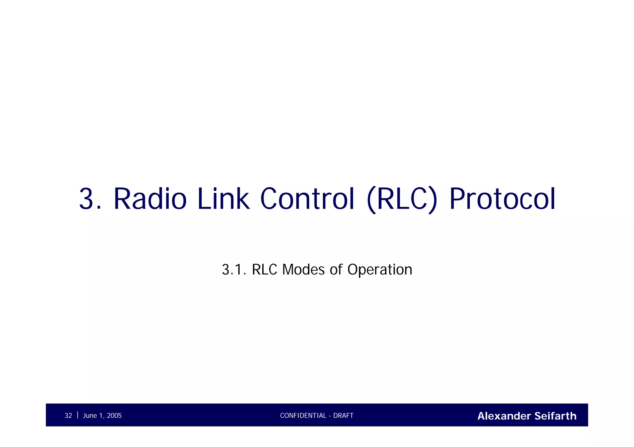 Alexander SeifarthCONFIDENTIAL - DRAFTJune 1, 200532
3. Radio Link Control (RLC) Protocol
3.1. RLC Modes of Operation
 