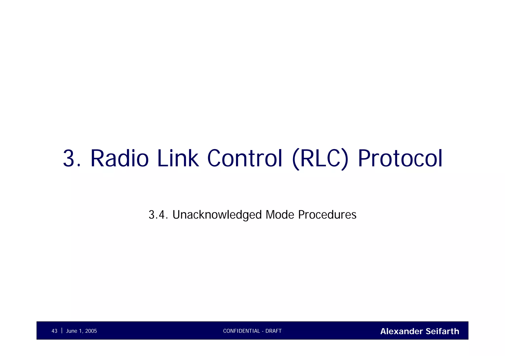 Alexander SeifarthCONFIDENTIAL - DRAFTJune 1, 200543
3. Radio Link Control (RLC) Protocol
3.4. Unacknowledged Mode Procedures
 