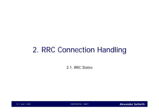 Alexander SeifarthCONFIDENTIAL - DRAFTJune 1, 200518
2. RRC Connection Handling
2.1. RRC States
 