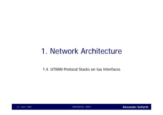 Alexander SeifarthCONFIDENTIAL - DRAFTJune 1, 200516
1. Network Architecture
1.4. UTRAN Protocol Stacks on Iux Interfaces
 