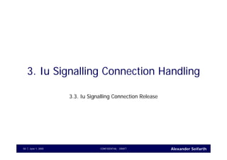 Alexander SeifarthCONFIDENTIAL - DRAFTJune 1, 200550
3. Iu Signalling Connection Handling
3.3. Iu Signalling Connection Release
 