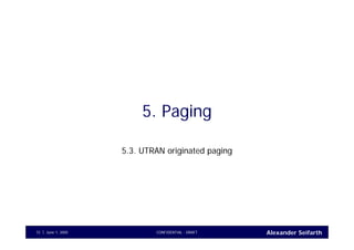 Alexander SeifarthCONFIDENTIAL - DRAFTJune 1, 200572
5. Paging
5.3. UTRAN originated paging
 