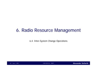 Alexander SeifarthCONFIDENTIAL - DRAFTJune 1, 200586
6. Radio Resource Management
6.4. Inter-System Change Operations
 