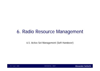 Alexander SeifarthCONFIDENTIAL - DRAFTJune 1, 200593
6. Radio Resource Management
6.5. Active Set Management (Soft Handover)
 