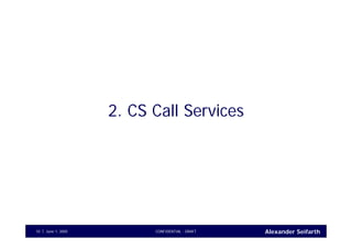 Alexander SeifarthJune 1, 2005 CONFIDENTIAL - DRAFT10
2. CS Call Services
 