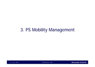 Alexander SeifarthJune 1, 2005 CONFIDENTIAL - DRAFT21
3. PS Mobility Management
 