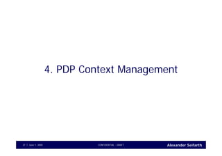Alexander SeifarthJune 1, 2005 CONFIDENTIAL - DRAFT37
4. PDP Context Management
 