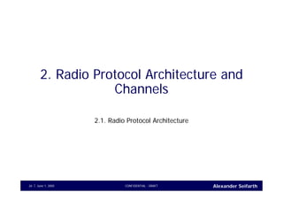 Alexander SeifarthCONFIDENTIAL - DRAFTJune 1, 200526
2. Radio Protocol Architecture and
Channels
2.1. Radio Protocol Architecture
 