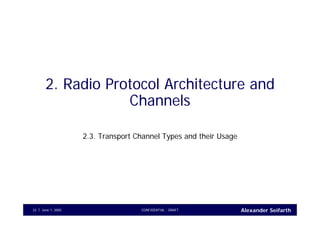 Alexander SeifarthCONFIDENTIAL - DRAFTJune 1, 200533
2. Radio Protocol Architecture and
Channels
2.3. Transport Channel Types and their Usage
 