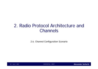 Alexander SeifarthCONFIDENTIAL - DRAFTJune 1, 200550
2. Radio Protocol Architecture and
Channels
2.6. Channel Configuration Scenario
 