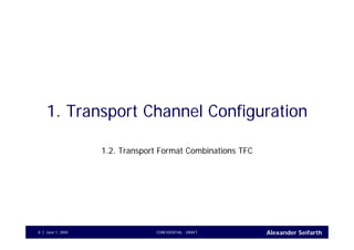 Alexander SeifarthCONFIDENTIAL - DRAFTJune 1, 20058
1. Transport Channel Configuration
1.2. Transport Format Combinations TFC
 