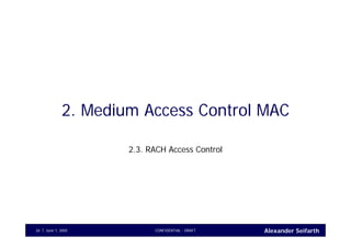 Alexander SeifarthCONFIDENTIAL - DRAFTJune 1, 200526
2. Medium Access Control MAC
2.3. RACH Access Control
 