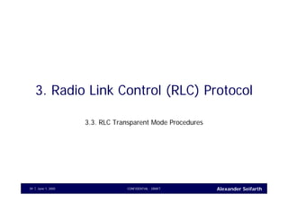 Alexander SeifarthCONFIDENTIAL - DRAFTJune 1, 200539
3. Radio Link Control (RLC) Protocol
3.3. RLC Transparent Mode Procedures
 
