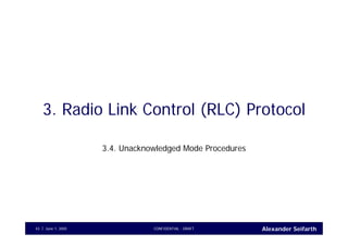 Alexander SeifarthCONFIDENTIAL - DRAFTJune 1, 200543
3. Radio Link Control (RLC) Protocol
3.4. Unacknowledged Mode Procedures
 