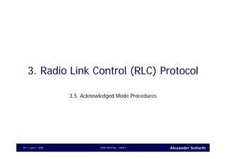Alexander SeifarthCONFIDENTIAL - DRAFTJune 1, 200549
3. Radio Link Control (RLC) Protocol
3.5. Acknowledged Mode Procedures
 
