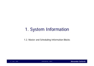 Alexander SeifarthCONFIDENTIAL - DRAFTJune 1, 20056
1. System Information
1.2. Master and Scheduling Information Blocks
 