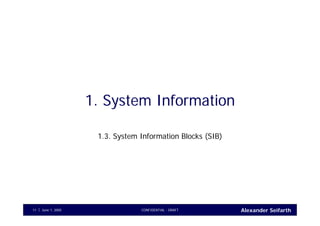 Alexander SeifarthCONFIDENTIAL - DRAFTJune 1, 200511
1. System Information
1.3. System Information Blocks (SIB)
 