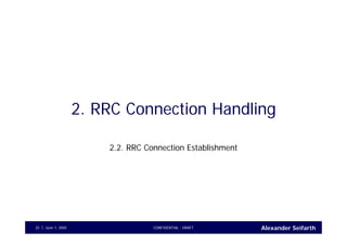 Alexander SeifarthCONFIDENTIAL - DRAFTJune 1, 200525
2. RRC Connection Handling
2.2. RRC Connection Establishment
 