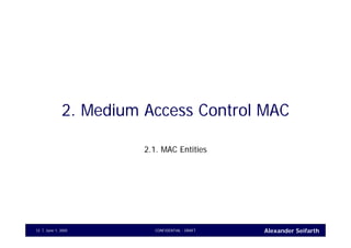 Alexander SeifarthCONFIDENTIAL - DRAFTJune 1, 200512
2. Medium Access Control MAC
2.1. MAC Entities
 