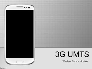 3G UMTS
Wireless Communication
 
