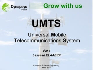 UMTS   U niversal  M obile  T elecommunications  S ystem Cynapsys Software Engineering,  M ars 2010 Par  : Lassaad ELAABIDI Grow with us 