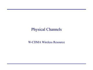 Physical Channels
W-CDMA Wireless Resource
 