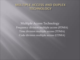 Multiple Access Technology
Frequency division multiple access (FDMA)
Time division multiple access (TDMA)
Code division multiple access (CDMA)
 