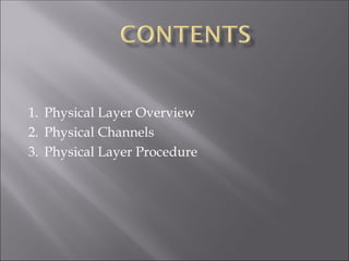 1. Physical Layer Overview
2. Physical Channels
3. Physical Layer Procedure
 