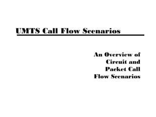 UMTS Call Flow Scenarios
An Overview of
Circuit and
Packet Call
Flow Scenarios
 