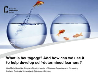 Lisa Marie Blaschke, Program Director, Master of Distance Education and E-Learning
Carl von Ossietzky University of Oldenburg, Germany
What is heutagogy? And how can we use it
to help develop self-determined learners?
 