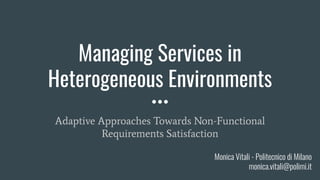 Managing Services in
Heterogeneous Environments
Adaptive Approaches Towards Non-Functional
Requirements Satisfaction
Monica Vitali - Politecnico di Milano
monica.vitali@polimi.it
 