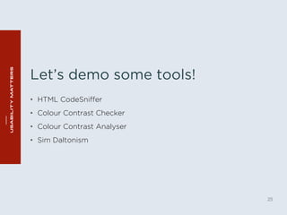 Let’s demo some tools! 
• HTML CodeSniffer 
• Colour Contrast Checker 
• Colour Contrast Analyser 
• Sim Daltonism 
25 
 