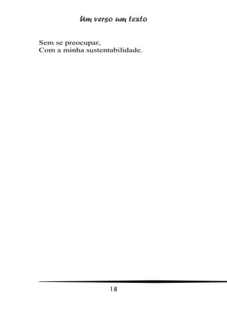 Um verso um texto
18
Sem se preocupar,
Com a minha sustentabilidade.
 