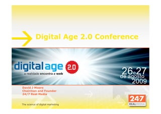 Digital Age 2.0 Conference




David J Moore
Chairman and Founder
24/7 Real Media


The science of digital marketing
 
