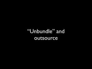 “Unbundle” and
outsource

 