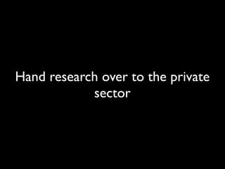 Hand research over to the private
sector

 