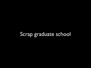Scrap graduate school

 