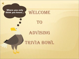 Where you only
think you know…    welcome

                      To

                   Advising

                  TriviA Bowl
 