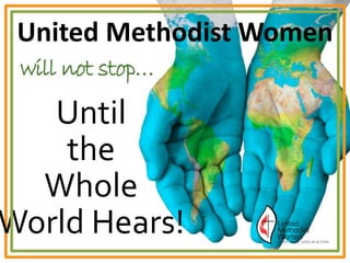 Until
the
Whole
World Hears!
United Methodist Women
will not stop…
 